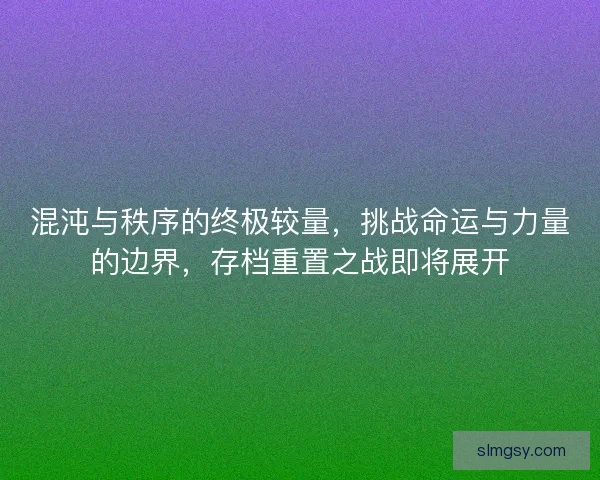 混沌与秩序的终极较量，挑战命运与力量的边界，存档重置之战即将展开