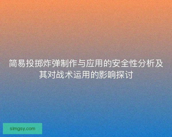 简易投掷炸弹制作与应用的安全性分析及其对战术运用的影响探讨
