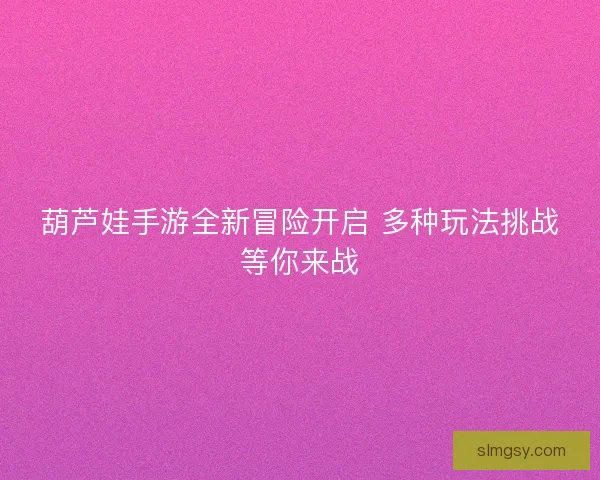 葫芦娃手游全新冒险开启 多种玩法挑战等你来战