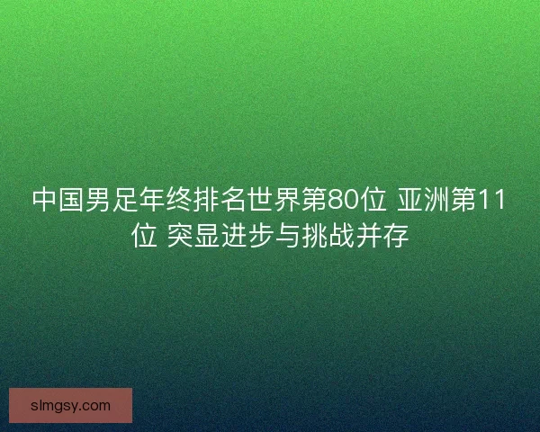 中国男足年终排名世界第80位 亚洲第11位 突显进步与挑战并存